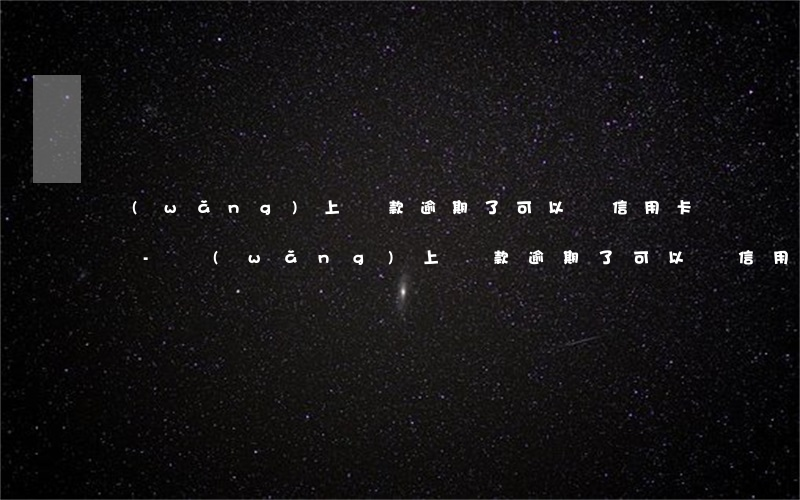 網(wǎng)上貸款逾期了可以辦信用卡嗎-網(wǎng)上貸款逾期了可以辦信用卡嗎