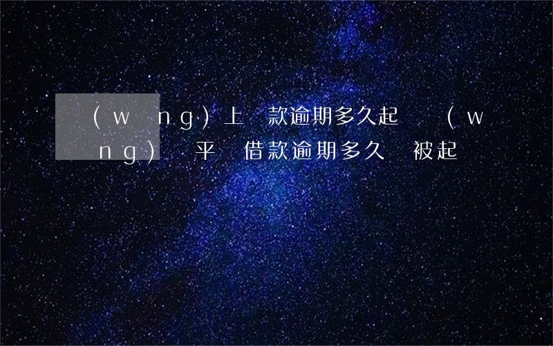 網(wǎng)上貸款逾期多久起訴(網(wǎng)貸平臺借款逾期多久會被起訴)