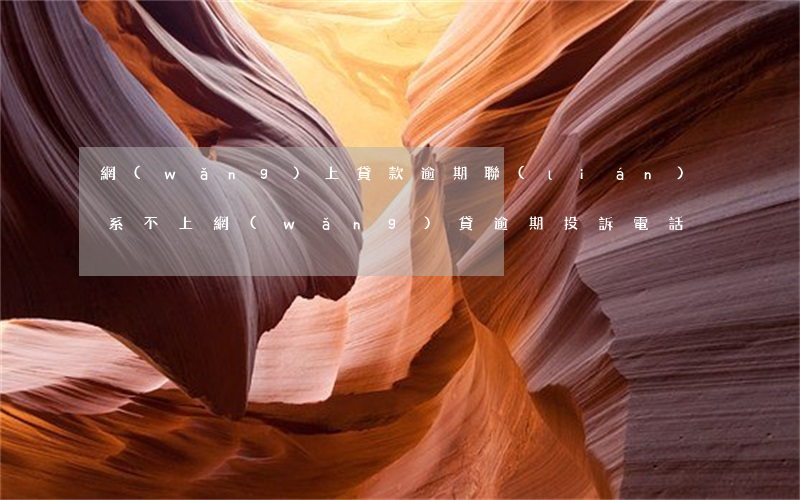 網(wǎng)上貸款逾期聯(lián)系不上(網(wǎng)貸逾期投訴電話)