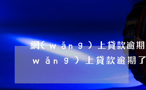 網(wǎng)上貸款逾期還離婚貼吧(網(wǎng)上貸款逾期了還能貸款嗎)