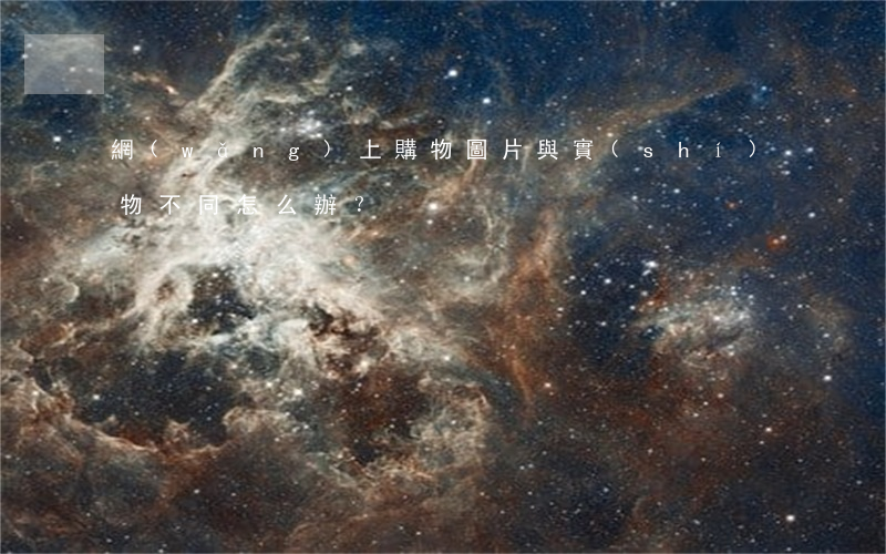 網(wǎng)上購物，圖片與實(shí)物不同怎么辦？