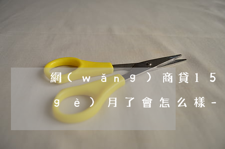 網(wǎng)商貸15000逾期三個(gè)月了會怎么樣-網(wǎng)商貸15000逾期三個(gè)月了會怎么樣嗎