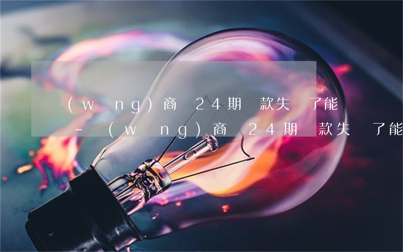 網(wǎng)商貸24期還款失敗了能還嗎-網(wǎng)商貸24期還款失敗了能還嗎怎么辦
