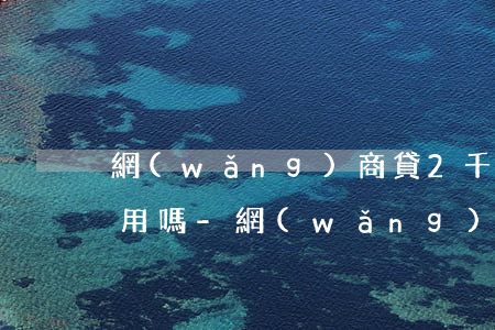 網(wǎng)商貸2千逾期5天還上還能用嗎-網(wǎng)商貸2千逾期5天還上還能用嗎安全嗎