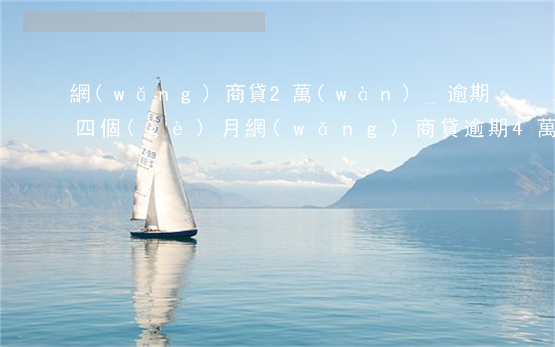 網(wǎng)商貸2萬(wàn)_逾期四個(gè)月(網(wǎng)商貸逾期4萬(wàn)會(huì)怎么樣)