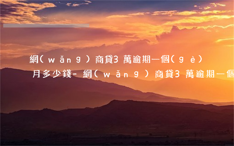 網(wǎng)商貸3萬逾期一個(gè)月多少錢-網(wǎng)商貸3萬逾期一個(gè)月多少錢正常