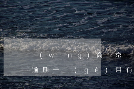 網(wǎng)商貸京東招聯(lián)逾期一個(gè)月有事嗎-網(wǎng)商貸逾期一個(gè)月了