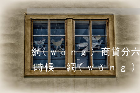 網(wǎng)商貸分六期還款時間是什么時候-網(wǎng)商貸分六期還款時間是什么時候還