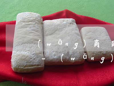 網(wǎng)商貸到了還款日有最低還款嗎-網(wǎng)商貸到了還款日有最低還款嗎怎么還