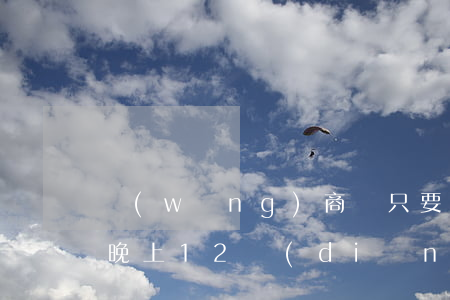 網(wǎng)商貸只要當(dāng)天晚上12點(diǎn)前還就-網(wǎng)商貸只要當(dāng)天晚上12點(diǎn)前還就可以嗎