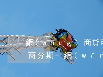 網(wǎng)商貸可以二次協(xié)商分期-網(wǎng)商貸可以二次協(xié)商分期嗎