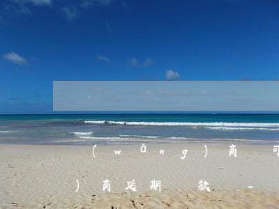 網(wǎng)商貸可以和客服協(xié)商延期還款嗎-網(wǎng)商貸可以和客服協(xié)商延期還款嗎