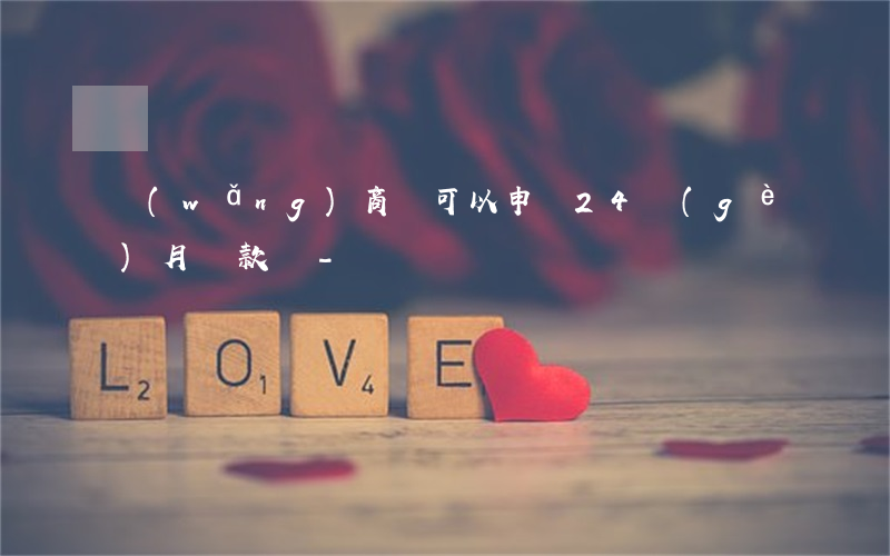 網(wǎng)商貸可以申請24個(gè)月還款嗎-