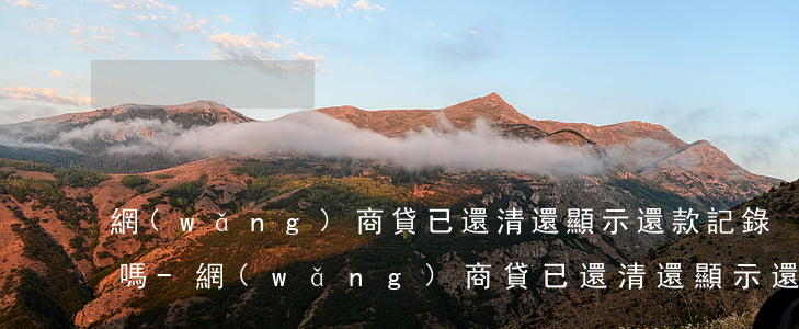 網(wǎng)商貸已還清還顯示還款記錄嗎-網(wǎng)商貸已還清還顯示還款記錄嗎是真的嗎