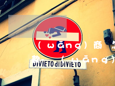 網(wǎng)商貸怎么申請延一年分期還款-網(wǎng)商貸怎么申請延一年分期還款呢