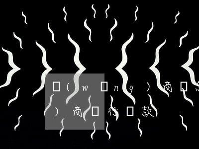 網(wǎng)商貸怎么貸款(網(wǎng)商銀行貸款)