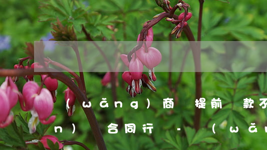 網(wǎng)商貸提前還款不關(guān)閉合同行嗎-網(wǎng)商貸提前還款會(huì)關(guān)閉嗎