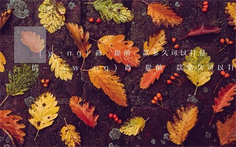 網(wǎng)商貸提前還款多久可以打征信-網(wǎng)商貸提前還款多久可以打征信報(bào)告