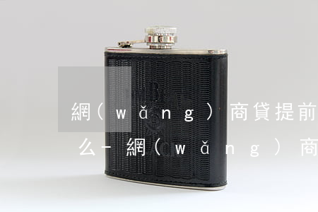 網(wǎng)商貸提前還款還會收到短信么-網(wǎng)商貸提前還款還會收到短信么嗎