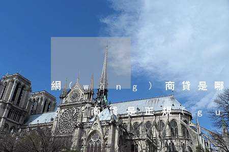 網(wǎng)商貸是哪里的-網(wǎng)商貸是正規(guī)貸款平臺(tái)嗎
