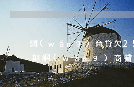 網(wǎng)商貸欠25萬(wàn)逾期(網(wǎng)商貸欠20萬(wàn)逾期一年)