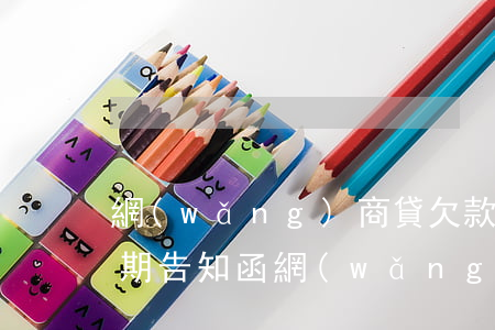 網(wǎng)商貸欠款幾千發(fā)逾期告知函(網(wǎng)商貸逾期3個月發(fā)來催收函會起訴我嗎?)