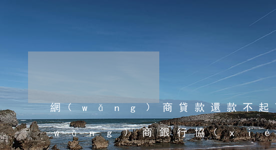 網(wǎng)商貸款還款不起可以和網(wǎng)商銀行協(xié)商還款-網(wǎng)商貸款還款不起可以和網(wǎng)商銀行協(xié)商還款嗎