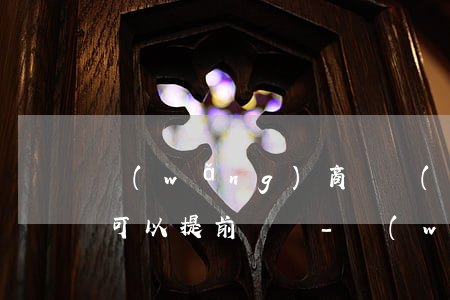 網(wǎng)商貸沒(méi)到還款日可以提前還嗎-網(wǎng)商貸沒(méi)到還款日可以提前還嗎