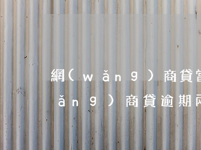 網(wǎng)商貸當天還會逾期嗎(網(wǎng)商貸逾期兩天還款有影響嗎)