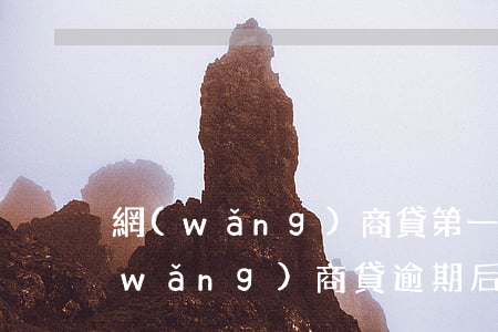 網(wǎng)商貸第一次逾期怎么辦(網(wǎng)商貸逾期后要求提前一次性還清怎么辦)