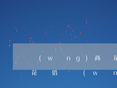 網(wǎng)商貸花唄逾期兩萬多(支付寶花唄借唄網(wǎng)商貸逾期5萬)
