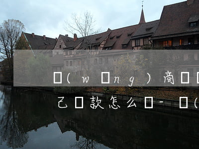 網(wǎng)商貸賬戶沒(méi)錢自己還款怎么還-網(wǎng)商貸賬戶沒(méi)錢自己還款怎么還款