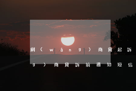網(wǎng)商貸起訴短信-網(wǎng)商貸訴前通知短信