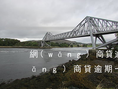 網(wǎng)商貸逾期2天嚴重嗎(網(wǎng)商貸逾期一天,額度沒了)