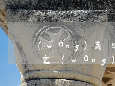 網(wǎng)商貸逾期3個(gè)月沒還完(網(wǎng)商貸逾期5天全部還了)