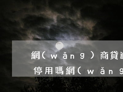 網(wǎng)商貸逾期4天會(huì)停用嗎(網(wǎng)商貸可以逾期4天嗎)