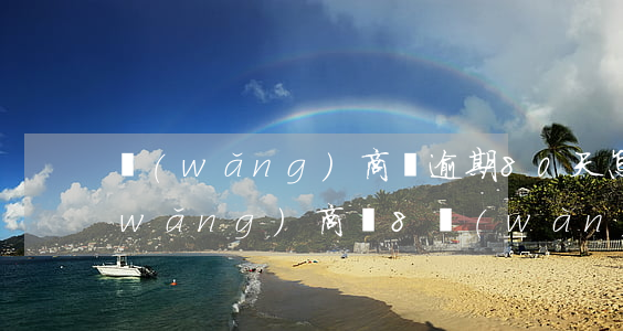 網(wǎng)商貸逾期80天怎么辦(網(wǎng)商貸8萬(wàn)逾期)