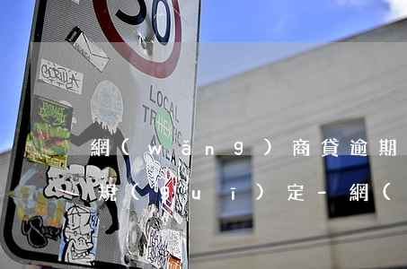網(wǎng)商貸逾期90天以上的還款規(guī)定-網(wǎng)商貸逾期90天以上的還款規(guī)定是什么