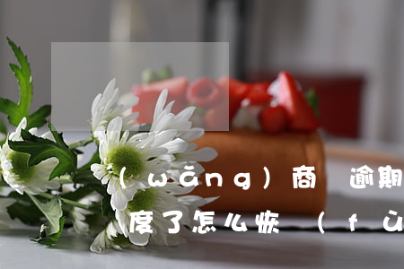 網(wǎng)商貸逾期一周沒(méi)額度了怎么恢復(fù)-網(wǎng)商貸逾期一周沒(méi)額度了怎么恢復(fù)正常