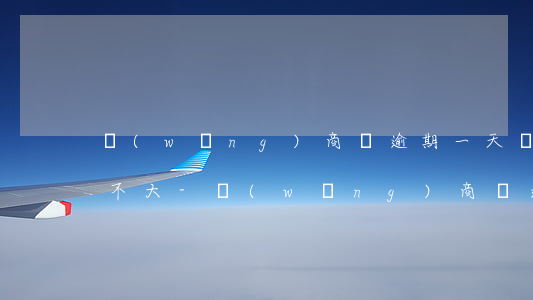 網(wǎng)商貸逾期一天對花唄影響大不大-網(wǎng)商貸逾期一天影響借唄嗎
