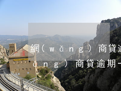 網(wǎng)商貸逾期一天影響嗎(網(wǎng)商貸逾期一年以上)