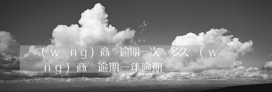 網(wǎng)商貸逾期一次還多久(網(wǎng)商貸逾期一年逾期費)