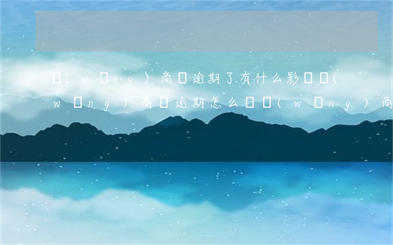 網(wǎng)商貸逾期了有什么影響(網(wǎng)商貸逾期怎么辦?網(wǎng)商貸逾期會(huì)不會(huì)上征信?)