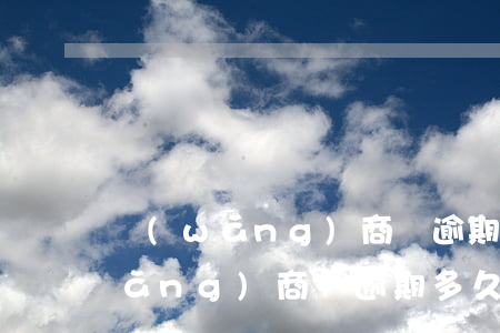 網(wǎng)商貸逾期兩天芝麻分(網(wǎng)商貸逾期多久算不良)