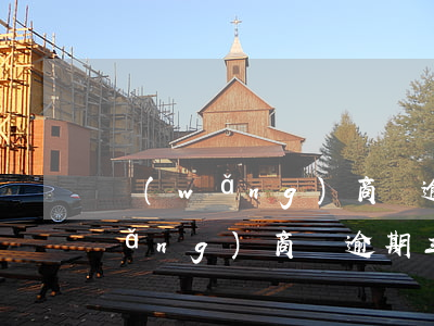網(wǎng)商貸逾期可以再分期(網(wǎng)商貸逾期三天還了還能借嗎)