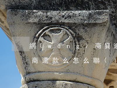 網(wǎng)商貸逾期可以協(xié)商還款么怎么聯(lián)系-網(wǎng)商貸逾期可以協(xié)商還款么電話多少