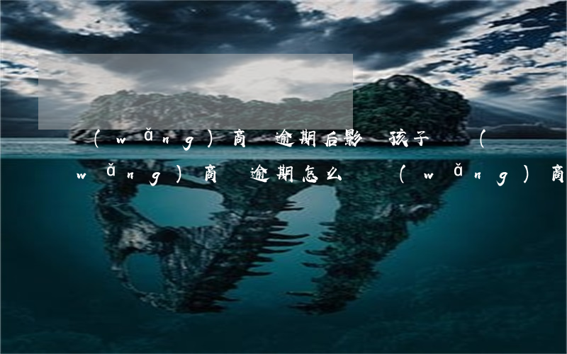 網(wǎng)商貸逾期后影響孩子嗎(網(wǎng)商貸逾期怎么辦?網(wǎng)商貸逾期會(huì)不會(huì)上征信?)