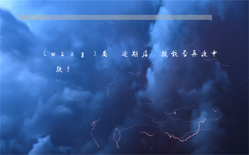 網(wǎng)商貸逾期后還款，能否再次申請貸款？