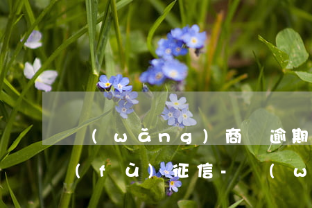 網(wǎng)商貸逾期后還清了多久恢復(fù)征信-網(wǎng)商貸逾期后還清了多久恢復(fù)征信記錄