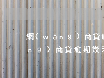 網(wǎng)商貸逾期幾天起訴（網(wǎng)商貸逾期幾天起訴）